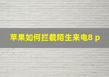 苹果如何拦截陌生来电8 p